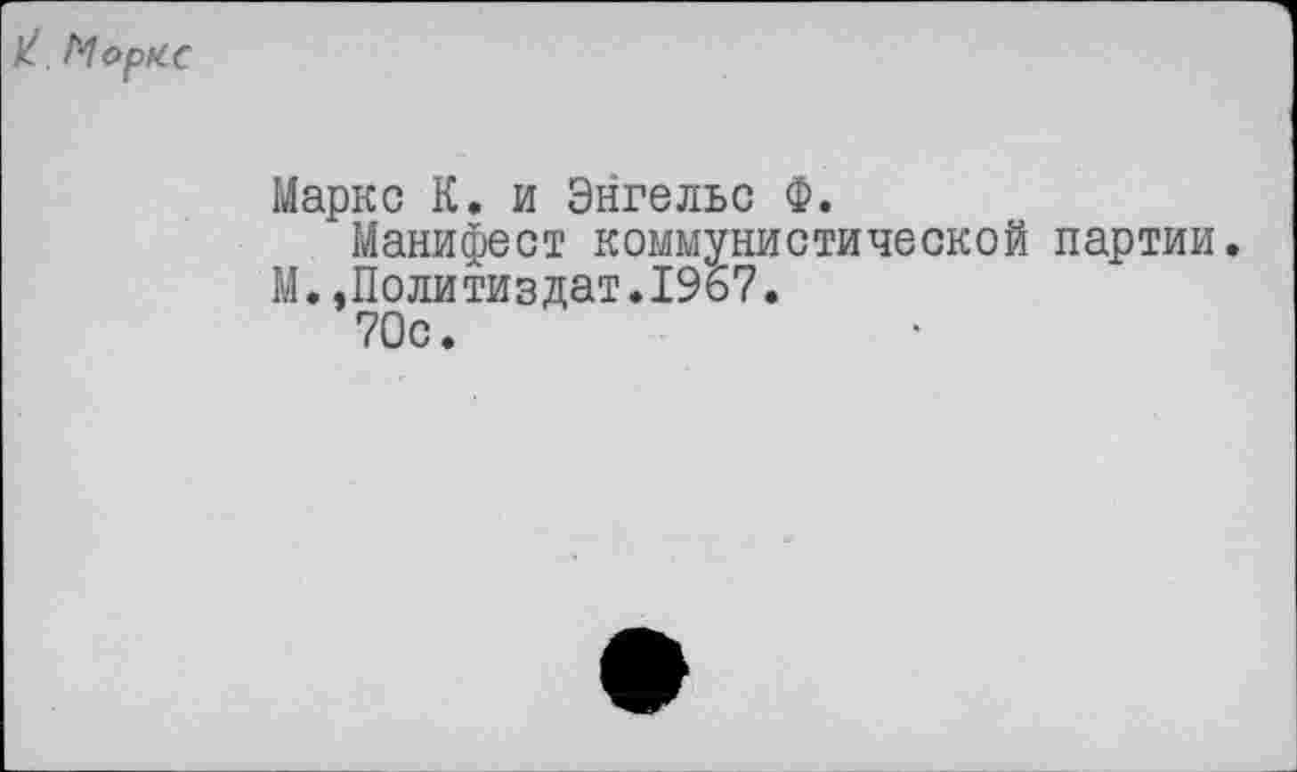 ﻿Маркс К. и Энгельс Ф.
Манифест коммунистической партии.
М..Политиздат.1967.
70с.